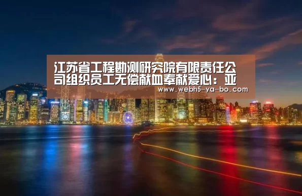 江苏省工程勘测研究院有限责任公司组织员工无偿献血奉献爱心:亚博体育(图4) 亚博体育