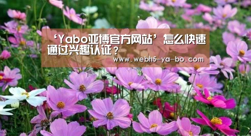 ‘Yabo亚博官方网站’怎么快速通过兴趣认证?(图3) 亚博体育