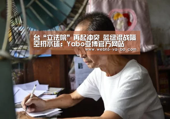 台“立法院”再起冲突 蓝绿混战隔空扔水球:Yabo亚博官方网站(图1) 亚博体育