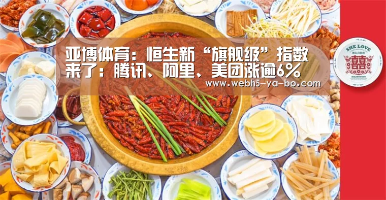 亚博体育:恒生新“旗舰级”指数来了:腾讯、阿里、美团涨逾6%(图1) 亚博体育